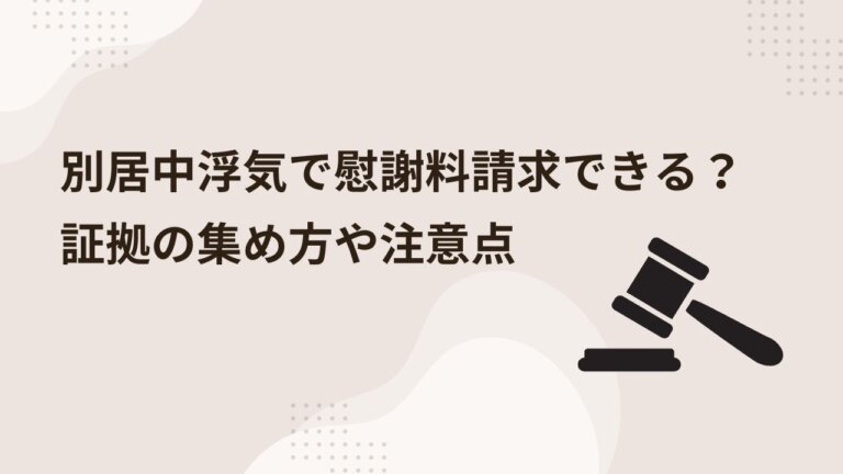 別居中浮気で慰謝料請求できる？証拠の集め方や注意点を弁護士が解説！